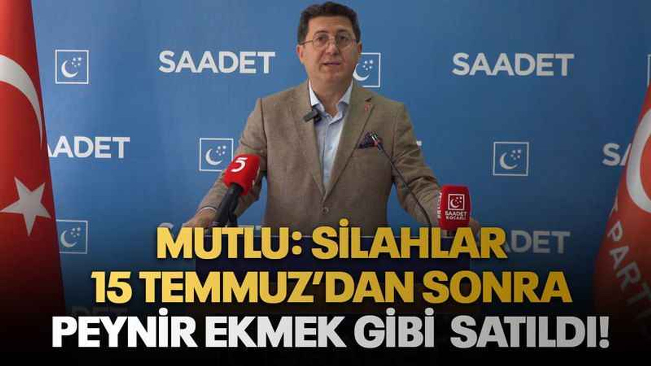 Mutlu: Silahlar 15 Temmuz’dan sonra peynir ekmek gibi satıldı!
